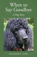 When to Say Goodbye-A Dog Story 0578770016 Book Cover