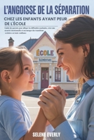 L'ANGOISSE DE LA SÉPARATION CHEZ LES ENFANTS AYANT PEUR DE L'ÉCOLE: Guide des parents pour alléger les difficultés matinales, créer une sécurité ... des transitions scolaires... (French Edition) B0FBMM1CT6 Book Cover
