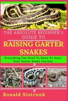 THE ABSOLUTE BEGINNER’S GUIDE TO RAISING GARTER SNAKES: Everything You Need To Know To Start Your Garter Snake Journey B0FH256ZHS Book Cover