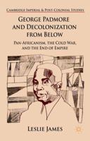 George Padmore and Decolonization from Below: Pan-Africanism, the Cold War, and the End of Empire (Cambridge Imperial and Post-Colonial Studies Series) 1137352019 Book Cover