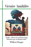 Victoire Annihilée: "Haïti : Mère de la Démocratie, Détruite par la Kleptocratie" (French Edition) B0DWT464D1 Book Cover
