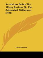 An Address Before The Albany Institute On The Adirondack Wilderness 1169419003 Book Cover