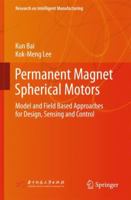 Permanent Magnet Spherical Motors: Model and Field Based Approaches for Design, Sensing and Control 9811340293 Book Cover