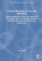 Critical Histories in Care and Education: Understanding the Connections Between the English Care and Education Systems from the Nineteenth Century to ... Day (The Routledge Education Studies Series) 1032663022 Book Cover