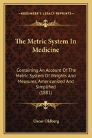The Metric System In Medicine: Containing An Account Of The Metric System Of Weights And Measures, Americanized And Simplified 1165087391 Book Cover