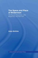 The Space and Place of Modernism: The Little Magazine in New York (Literary Criticism and Cultural Theory) 0415861039 Book Cover