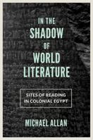 In the Shadow of World Literature: Sites of Reading in Colonial Egypt 0691167834 Book Cover
