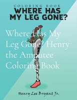 Where Has My Leg Gone? Henry the Amputee Coloring Book 057891137X Book Cover
