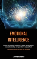 Self Help: Emotional Intelligence: Use Emotional Intelligence to Improve Your Social Skills, Enhance Relationships and Exploit Them to Persuade People (Control Your Emotions and Build Self Confidence) 1989787746 Book Cover