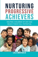 Nurturing Progressive Achievers: Helping Children of Any Age Reach Their Full Potential 1915273021 Book Cover