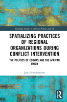 Spatializing Practices of Regional Organizations During Conflict Intervention: The Politics of Ecowas and the African Union 0367618036 Book Cover
