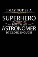 I May not be a Superhero but I'm an Astronomer so close enough Graduation Journal 6 x 9 120 pages Graduate notebook: Funny Careers Graduation Notebook 167914569X Book Cover