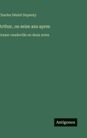 Arthur, ou seize ans apres: Drame vaudeville en deux actes (French Edition) 3563206929 Book Cover
