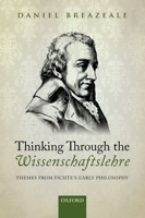 Thinking Through the Wissenschaftslehre: Themes from Fichte's Early Philosophy 0199233632 Book Cover