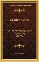 Charley Ashley: Or The Adventures Of An Orphan Boy 1120174236 Book Cover