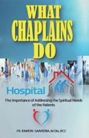 What Chaplains Do: The Importance of Addressing the Spiritual Needs of the Patients 1721278680 Book Cover