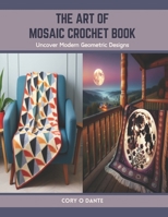 The Art of Mosaic Crochet Book: Uncover Modern Geometric Designs B0CT994F2X Book Cover