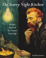 The Starry Night Kitchen: Recipes Inspired by Vincent Van Gogh B0C4WTNJN8 Book Cover