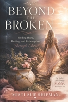 Beyond The Broken: A Christian Testimony of Redemption, Healing, and Transformation Through Christ B0H92G1Z45 Book Cover