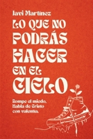 Lo que no podrás hacer en el cielo: Rompe el miedo, habla de Cristo con valentía. (Spanish Edition) B0GTZGWZHK Book Cover
