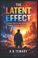 THE LATENT EFFECT: A High-Tech Thriller About Reality, Control, and Choice (The Zero-Day Chronicles) B0GJT4BQFT Book Cover