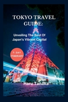 TOKYO TRAVEL GUIDE:: Unveiling The Best Of Japan's Vibrant Capital - A 7- Day Itinerary B0CDNPNVC9 Book Cover