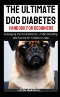 The Ultimate Dog Diabetes Handbook for Beginners: Managing Canine Diabetes, Understanding and Caring for Diabetic Dogs B0CPT71Y89 Book Cover