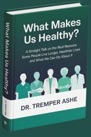 What Makes Us Healthy?: A Straight Talk on the Real Reasons Some People Live Longer, Healthier Lives and What We Can Do About It (Dr. Tremper Health Books) B0GYL2QHGY Book Cover