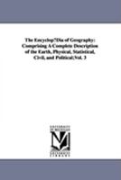 The encyclopædia of geography: comprising a complete description of the earth, physical, statistical, civil, and political; 1425566944 Book Cover