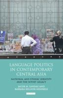 Language Politics in Contemporary Central Asia: National and Ethnic Identity and the Soviet Legacy 1848858205 Book Cover