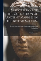 A Description of the Collection of Ancient Marbles in the British Museum: With Engravings 1146836414 Book Cover