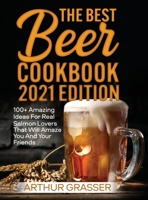 The Best Beer Cookbook 2021 Edition: 100+ Incredible Homemade Recipes That Will Delight Your Palate and Make You Feel Like an Experienced Cook Even if You Are a Beginner 1803349026 Book Cover