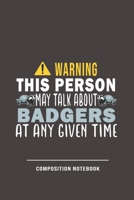 Warning This Person May Talk About Badgers At Any Given Time Composition Notebook: Funny Gift For Badger Lovers And Everyone Who Love Animals- Notebook, Planner Or Journal For Writing About Badgers Or 1706243030 Book Cover