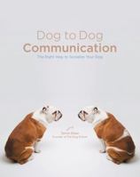 Dog to Dog Communication: The Right Way to Socialize Your Dog 1599210886 Book Cover