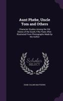 Aunt Phebe, Uncle Tom and Others: Character Studies Among the Old Slaves of the South, Fifty Years After. Illustrated From Photographs Made by the Author 1341100022 Book Cover