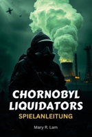 CHORNOBYL LIQUIDATORS SPIELANLEITUNG: Eine umfassende Komplettlösung, Expertenstrategien und verborgene Geheimnisse, um das intensivste Katastrophenüberleben zu meistern (German Edition) B0DZVWDP3S Book Cover