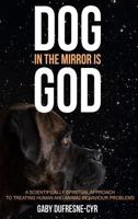 Dog in the Mirror is God: A scientifically spiritual approach to treating human and animal behaviour problems 1775292711 Book Cover