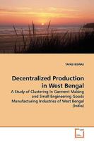 Decentralized Production in West Bengal: A Study of Clustering In Garment Making and Small Engineering Goods Manufacturing Industries of West Bengal 3639065042 Book Cover