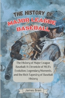 The History of Major League Baseball: A Chronicle of MLB's Evolution, Legendary Moments, and the Rich Tapestry of Baseball History (The History of Sports Series) B0CPLJDL7J Book Cover