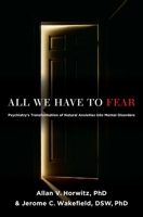 All We Have to Fear: Psychiatry's Transformation of Natural Anxieties into Mental Disorders 0199793751 Book Cover