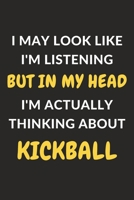 I May Look Like I'm Listening But In My Head I'm Actually Thinking About Kickball: Kickball Journal Notebook to Write Down Things, Take Notes, Record ... or Keep Track of Habits 1650348509 Book Cover