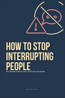 How To Stop Interrupting People: The Ultimate Guide on How to Not Interrupt People B0CTQGF6SG Book Cover