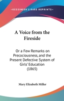 A Voice From The Fireside: Or A Few Remarks On Precociousness, And The Present Defective System Of Girls' Education 143747151X Book Cover