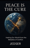 Peace is the Cure: Healing Our World from the Maladies of Conflict B0FLKNS3JC Book Cover
