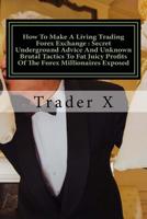 How To Make A Living Trading Forex Exchange: Secret Underground Advice And Unknown Brutal Tactics To Fat Juicy Profits Of The Forex Millionaires Exposed: Day Trading Forex For Profit: How To Trade For 1536822728 Book Cover