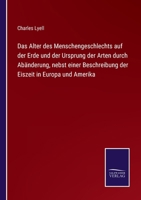 Das Alter des Menschengeschlechts auf der Erde und der Ursprung der Arten durch Abänderung, nebst einer Beschreibung der Eiszeit in Europa und Amerika 3752596562 Book Cover