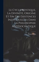 Le Cycle Mystique, La Divinité, Origine Et Fin Des Existences Individuelles Dans La Philosophie Antésocratique (French Edition) 1019547782 Book Cover
