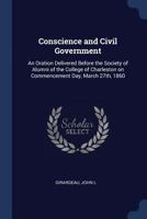 Conscience and Civil Government: An Oration Delivered Before the Society of Alumni of the College of Charleston on Commencement Day, March 27th, 1860 1019584696 Book Cover