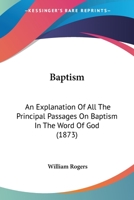 Baptism: An Explanation of All the Principal Passages on Baptism in the Word of God 1436785499 Book Cover