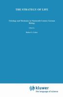 The Strategy of Life: Teleology and Mechanics in Nineteenth Century German Biology (Studies in the History of Modern Science) 9027713634 Book Cover